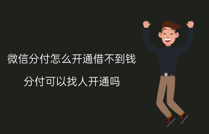 微信分付怎么开通借不到钱 分付可以找人开通吗？